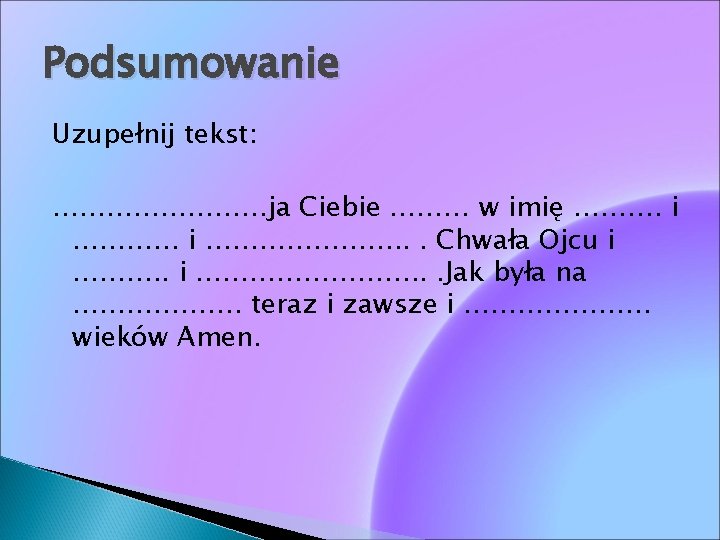 Podsumowanie Uzupełnij tekst: …………ja Ciebie ……… w imię ………. i …………………. . . Chwała