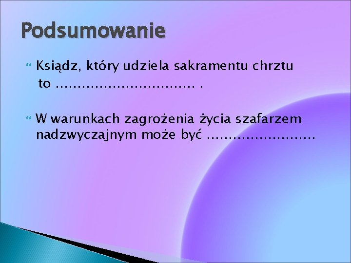 Podsumowanie Ksiądz, który udziela sakramentu chrztu to ……………. . . W warunkach zagrożenia życia