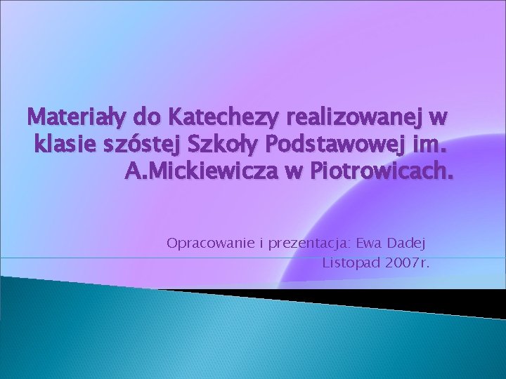 Materiały do Katechezy realizowanej w klasie szóstej Szkoły Podstawowej im. A. Mickiewicza w Piotrowicach.