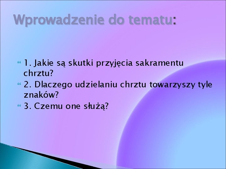 Wprowadzenie do tematu: 1. Jakie są skutki przyjęcia sakramentu chrztu? 2. Dlaczego udzielaniu chrztu