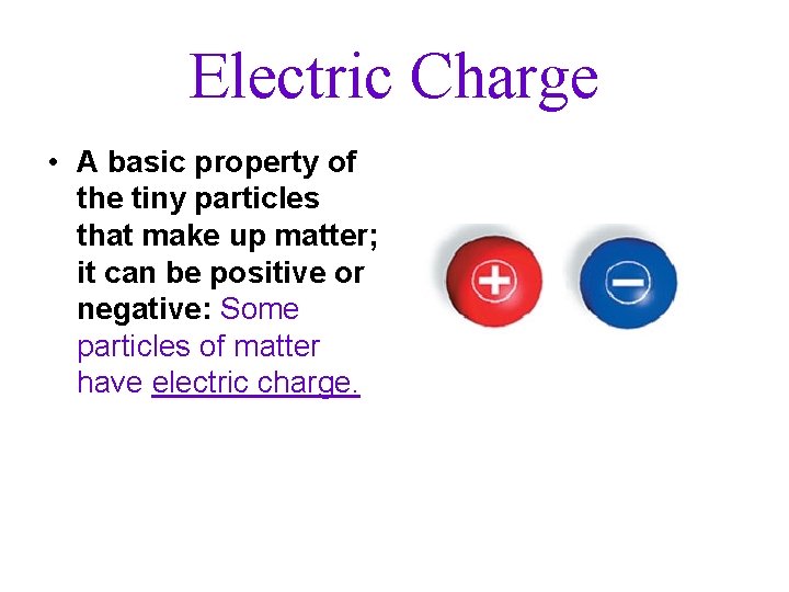 Electric Charge • A basic property of the tiny particles that make up matter;