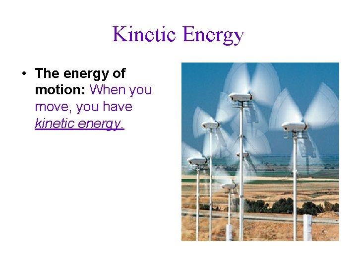 Kinetic Energy • The energy of motion: When you move, you have kinetic energy.