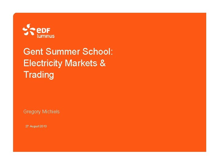 Gent Summer School: Electricity Markets & Trading Gregory Michiels 27 August 2013 