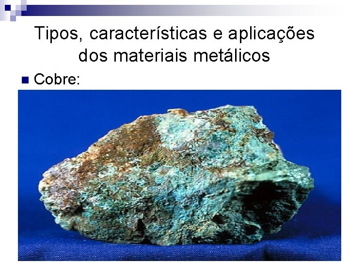 Tipos, características e aplicações dos materiais metálicos n Cobre: 