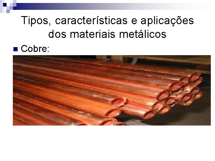 Tipos, características e aplicações dos materiais metálicos n Cobre: 