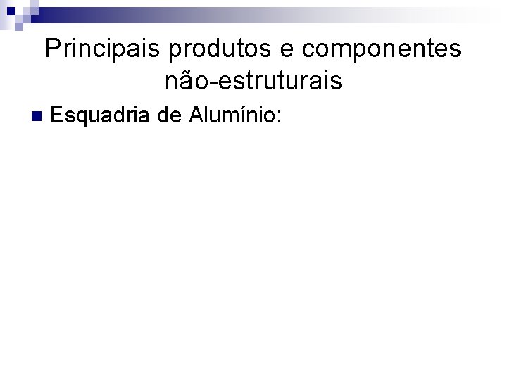 Principais produtos e componentes não-estruturais n Esquadria de Alumínio: 