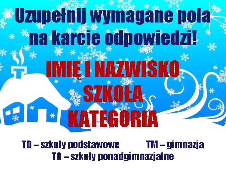 Uzupełnij wymagane pola na karcie odpowiedzi! IMIĘ I NAZWISKO SZKOŁA KATEGORIA TD – szkoły