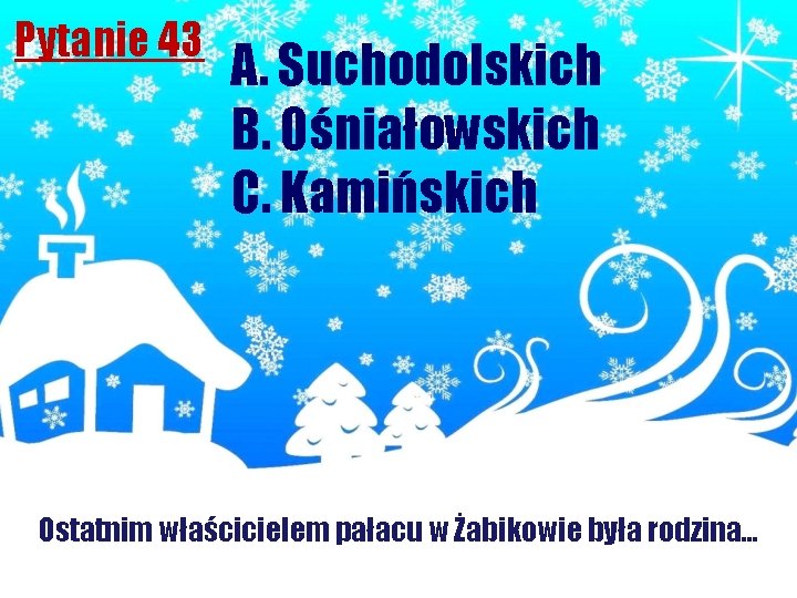 Pytanie 43 A. Suchodolskich B. Ośniałowskich C. Kamińskich Ostatnim właścicielem pałacu w Żabikowie była