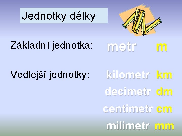 Jednotky délky Základní jednotka: metr m Vedlejší jednotky: kilometr decimetr km dm centimetr cm