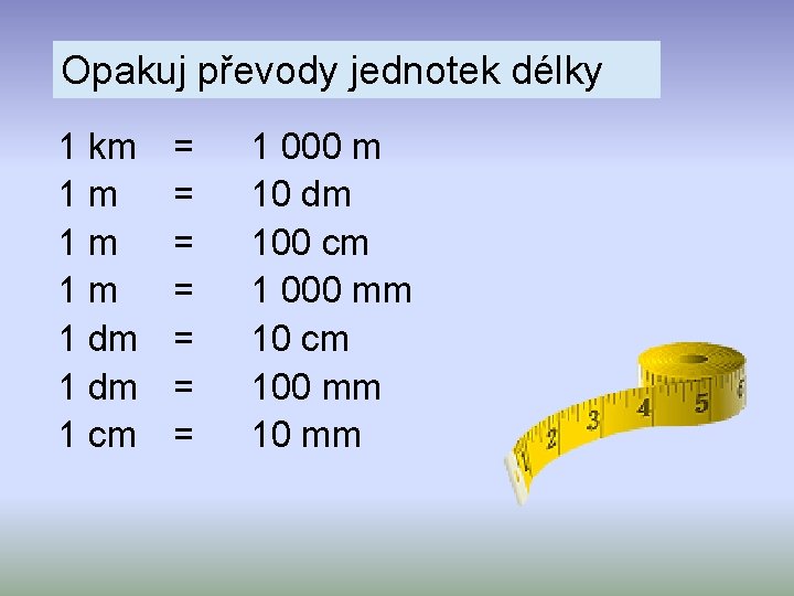 Opakuj převody jednotek délky 1 km 1 m 1 dm 1 cm = =
