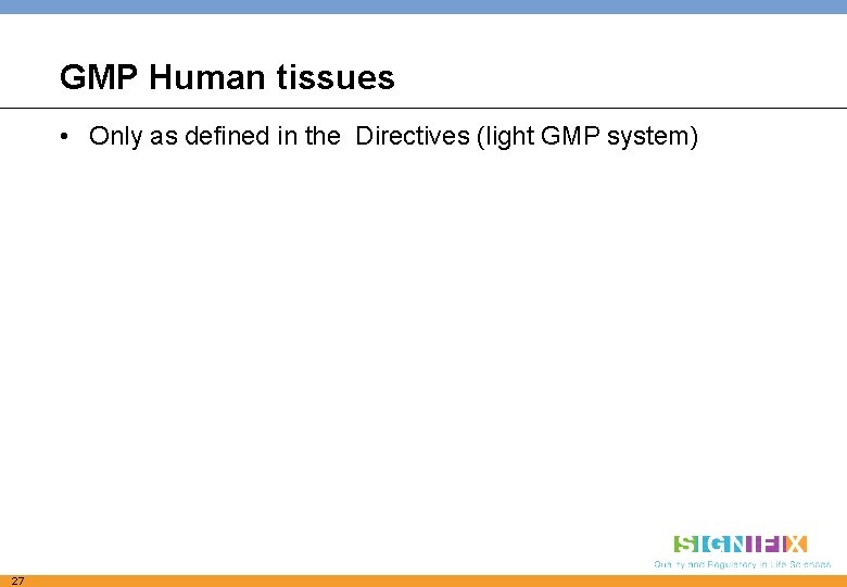 GMP Human tissues • Only as defined in the Directives (light GMP system) 27