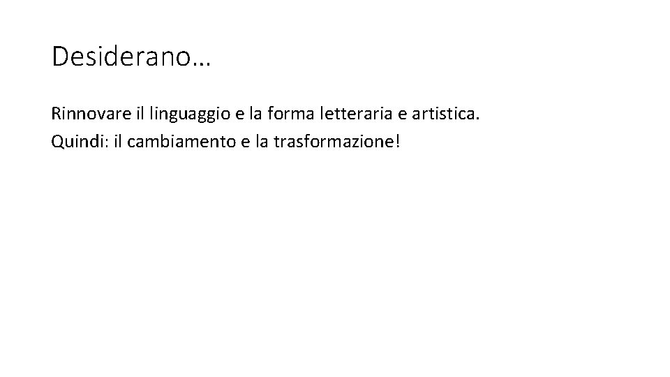 Desiderano… Rinnovare il linguaggio e la forma letteraria e artistica. Quindi: il cambiamento e