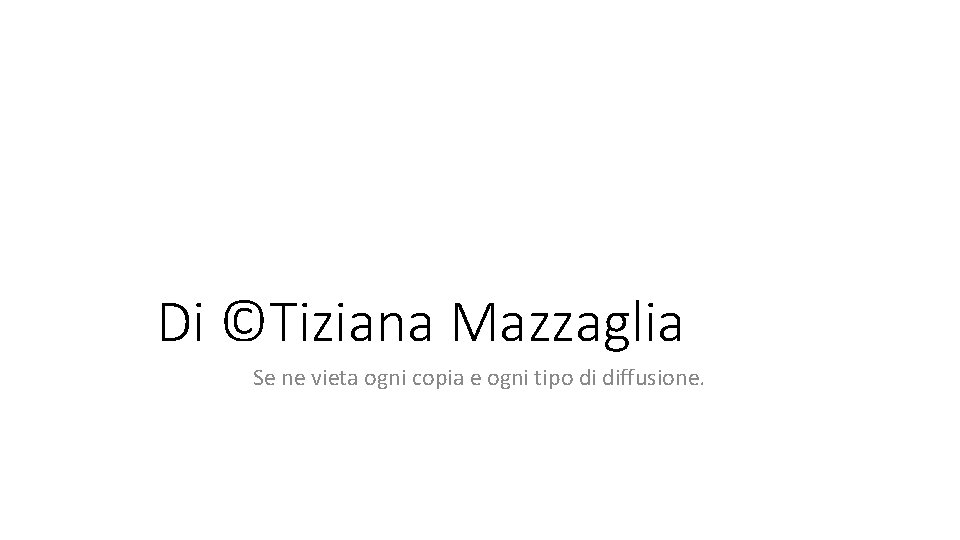 Di ©Tiziana Mazzaglia Se ne vieta ogni copia e ogni tipo di diffusione. 