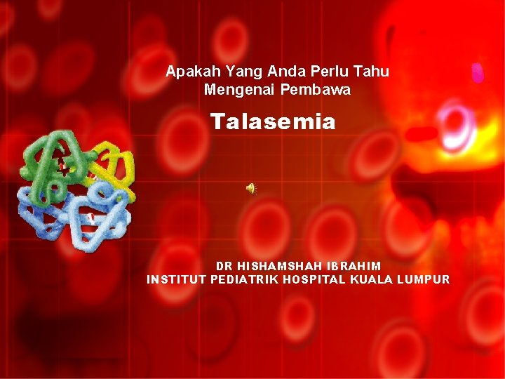 Apakah Yang Anda Perlu Tahu Mengenai Pembawa Talasemia DR HISHAMSHAH IBRAHIM INSTITUT PEDIATRIK HOSPITAL