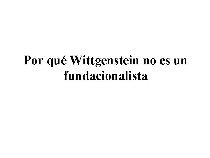 Por qué Wittgenstein no es un fundacionalista 