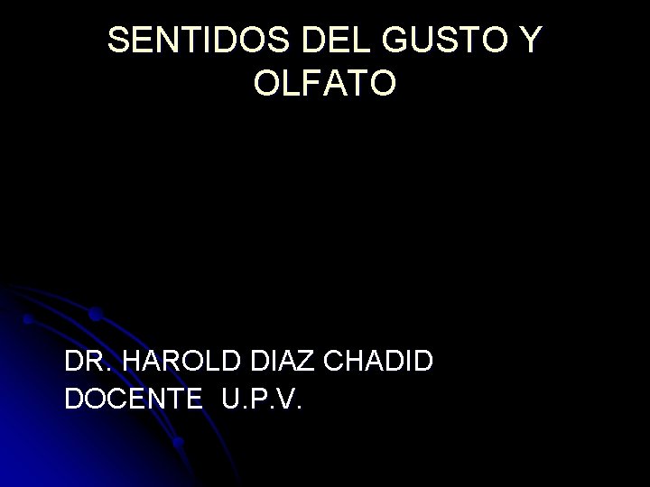 SENTIDOS DEL GUSTO Y OLFATO DR. HAROLD DIAZ CHADID DOCENTE U. P. V. SENTIDOS DEL GUSTO Y OLFATO DR. HAROLD DIAZ CHADID DOCENTE U. P. V.