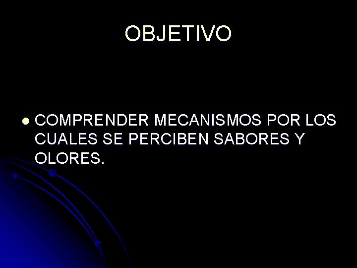 OBJETIVO l COMPRENDER MECANISMOS POR LOS CUALES SE PERCIBEN SABORES Y OLORES. OBJETIVO l COMPRENDER MECANISMOS POR LOS CUALES SE PERCIBEN SABORES Y OLORES.