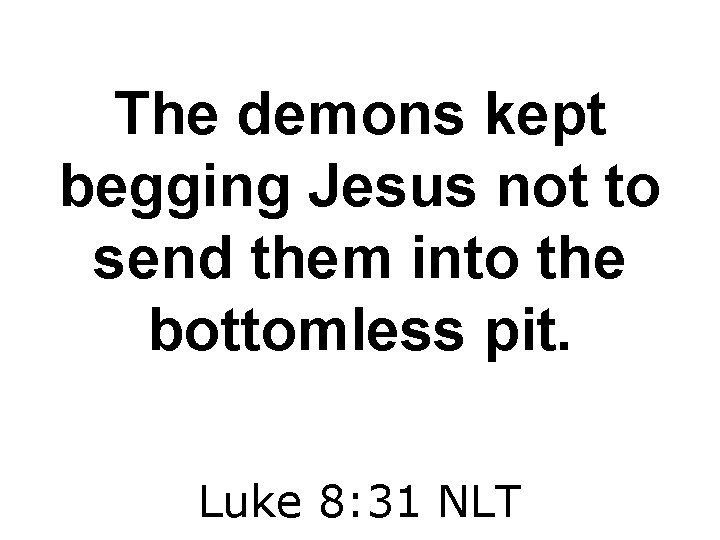 The demons kept begging Jesus not to send them into the bottomless pit. Luke