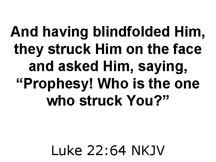 And having blindfolded Him, they struck Him on the face and asked Him, saying,