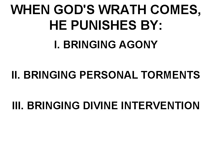 WHEN GOD'S WRATH COMES, HE PUNISHES BY: I. BRINGING AGONY II. BRINGING PERSONAL TORMENTS