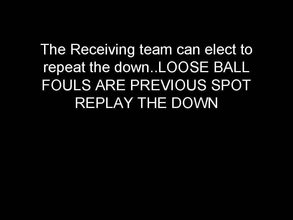 The Receiving team can elect to repeat the down. . LOOSE BALL FOULS ARE