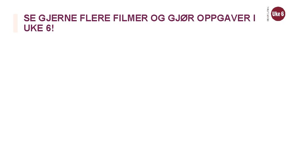 SE GJERNE FLERE FILMER OG GJØR OPPGAVER I UKE 6! 