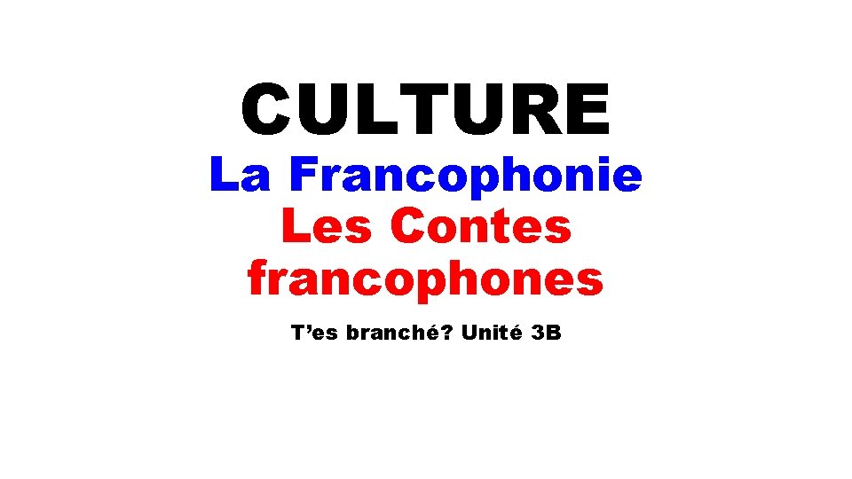 CULTURE La Francophonie Les Contes francophones T’es branché? Unité 3 B 