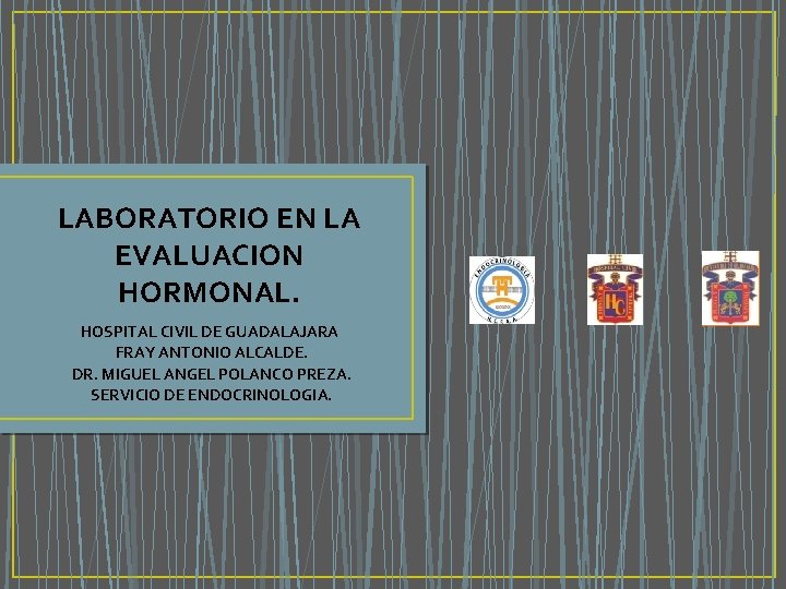 LABORATORIO EN LA EVALUACION HORMONAL. HOSPITAL CIVIL DE GUADALAJARA FRAY ANTONIO ALCALDE. DR. MIGUEL