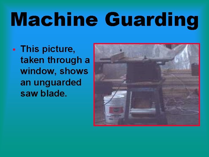 Machine Guarding § This picture, taken through a window, shows an unguarded saw blade.