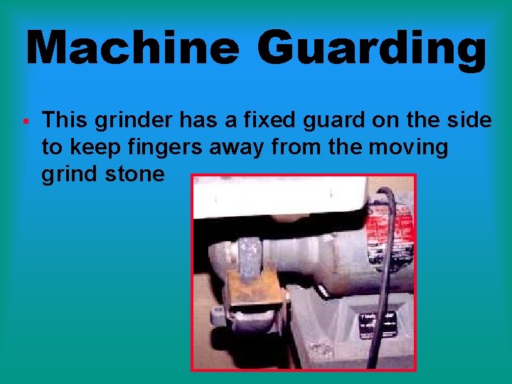 Machine Guarding § This grinder has a fixed guard on the side to keep