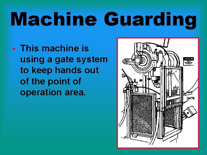 Machine Guarding § This machine is using a gate system to keep hands out
