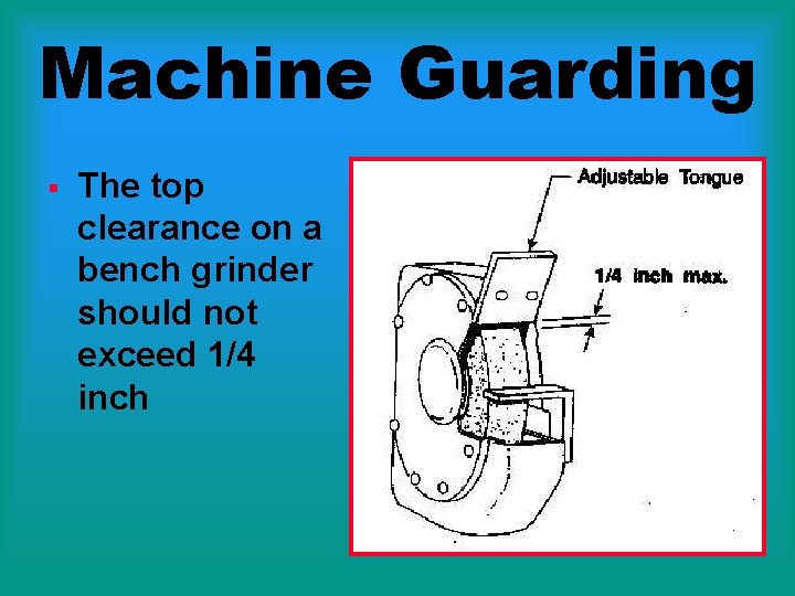 Machine Guarding § The top clearance on a bench grinder should not exceed 1/4