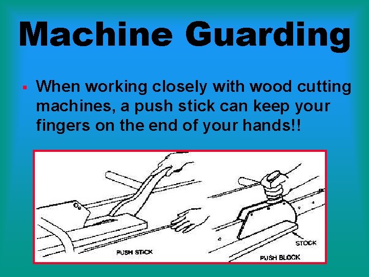 Machine Guarding § When working closely with wood cutting machines, a push stick can