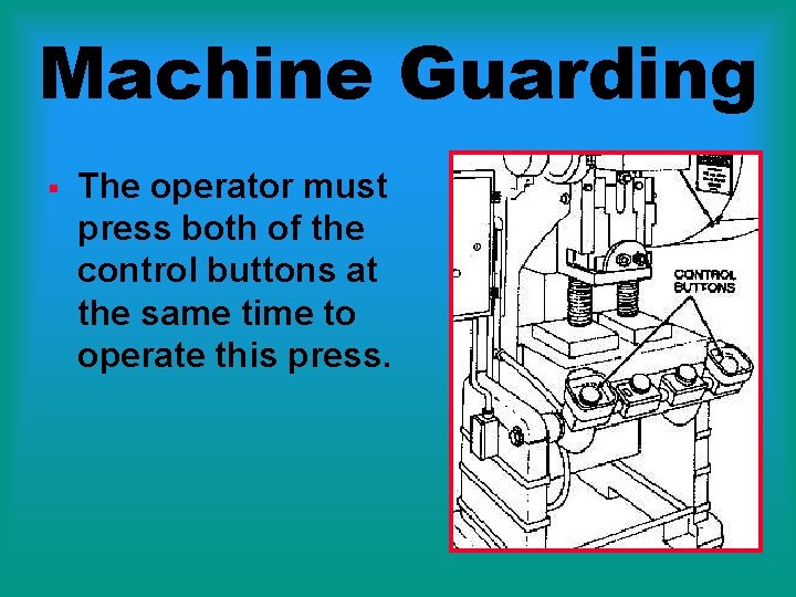 Machine Guarding § The operator must press both of the control buttons at the