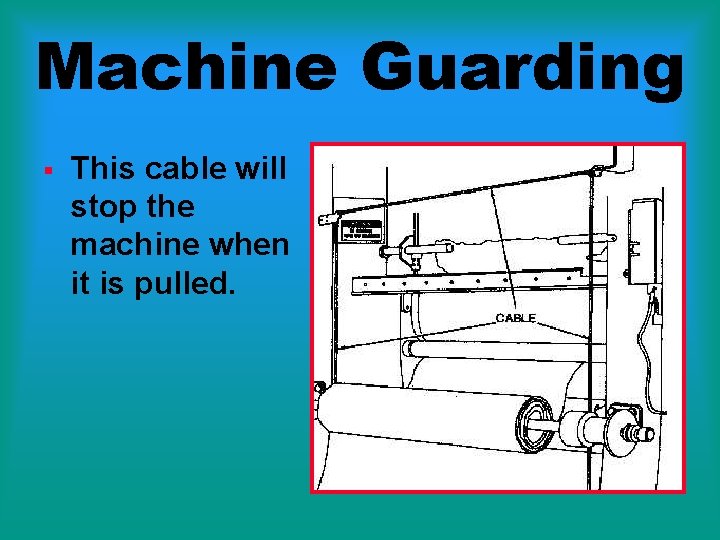 Machine Guarding § This cable will stop the machine when it is pulled. 