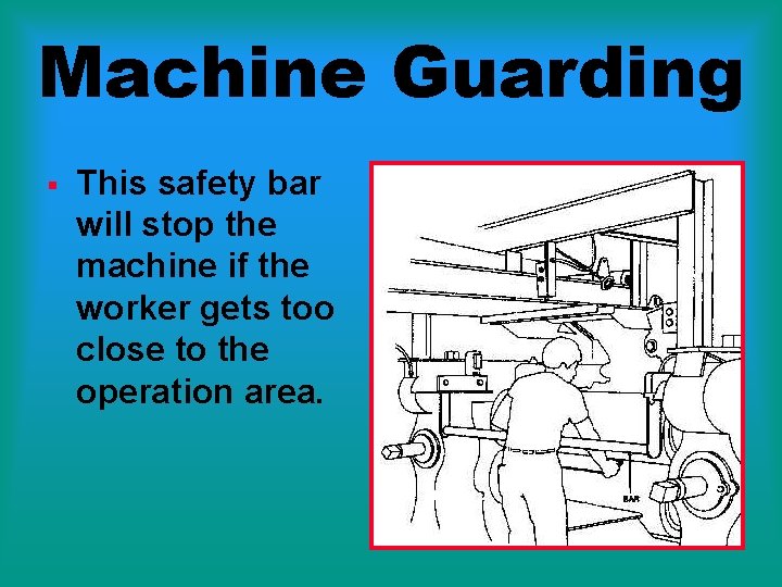 Machine Guarding § This safety bar will stop the machine if the worker gets