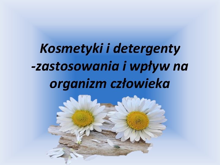 Kosmetyki i detergenty -zastosowania i wpływ na organizm człowieka 