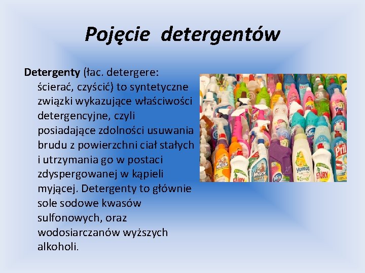 Pojęcie detergentów Detergenty (łac. detergere: ścierać, czyścić) to syntetyczne związki wykazujące właściwości detergencyjne, czyli