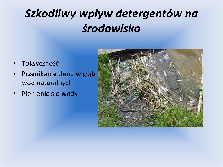 Szkodliwy wpływ detergentów na środowisko • Toksyczność • Przenikanie tlenu w głąb wód naturalnych