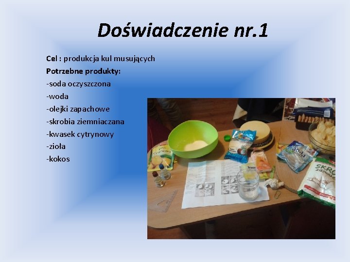 Doświadczenie nr. 1 Cel : produkcja kul musujących Potrzebne produkty: -soda oczyszczona -woda -olejki