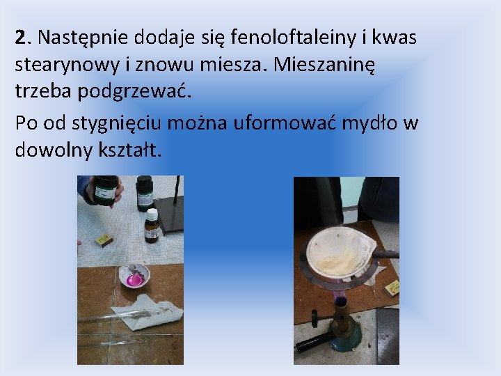 2. Następnie dodaje się fenoloftaleiny i kwas stearynowy i znowu miesza. Mieszaninę trzeba podgrzewać.