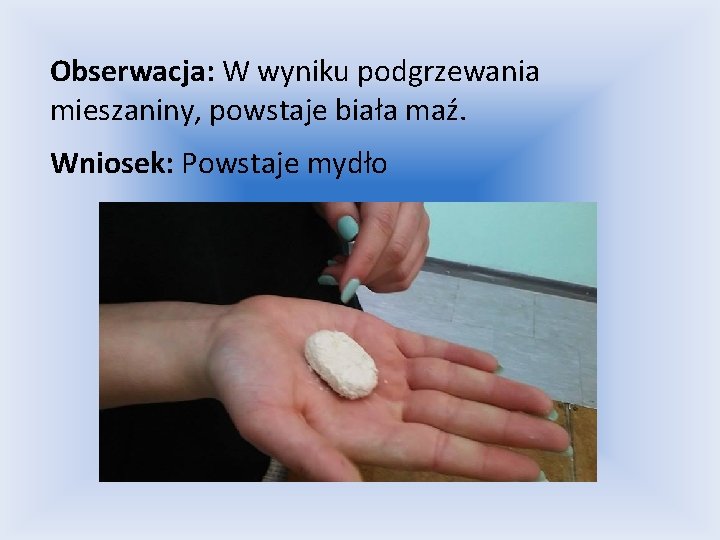 Obserwacja: W wyniku podgrzewania mieszaniny, powstaje biała maź. Wniosek: Powstaje mydło 