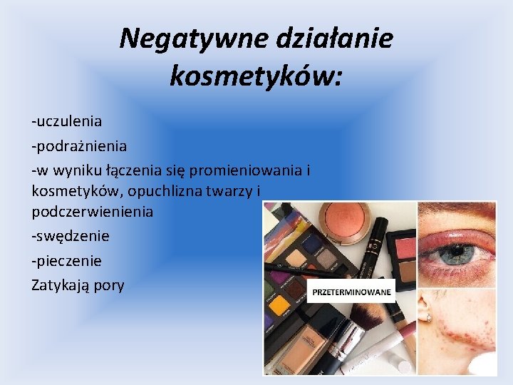 Negatywne działanie kosmetyków: -uczulenia -podrażnienia -w wyniku łączenia się promieniowania i kosmetyków, opuchlizna twarzy