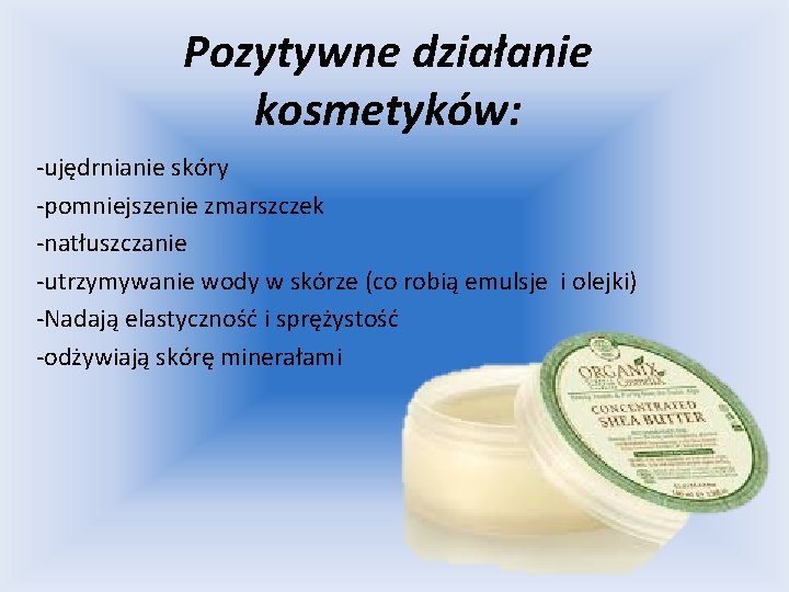 Pozytywne działanie kosmetyków: -ujędrnianie skóry -pomniejszenie zmarszczek -natłuszczanie -utrzymywanie wody w skórze (co robią