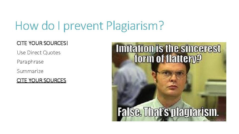 How do I prevent Plagiarism? CITE YOUR SOURCES! Use Direct Quotes Paraphrase Summarize CITE