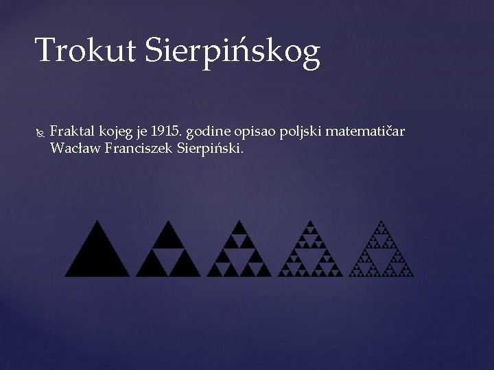 Trokut Sierpińskog Fraktal kojeg je 1915. godine opisao poljski matematičar Wacław Franciszek Sierpiński. 
