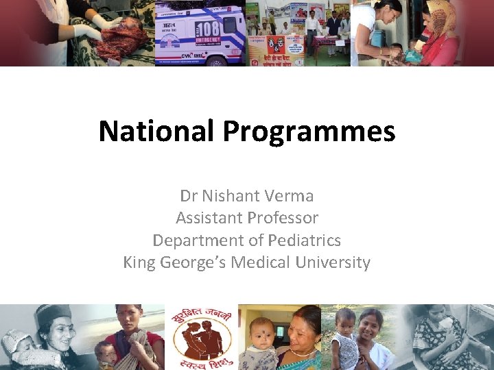 National Programmes Dr Nishant Verma Assistant Professor Department of Pediatrics King George’s Medical University National Programmes Dr Nishant Verma Assistant Professor Department of Pediatrics King George’s Medical University