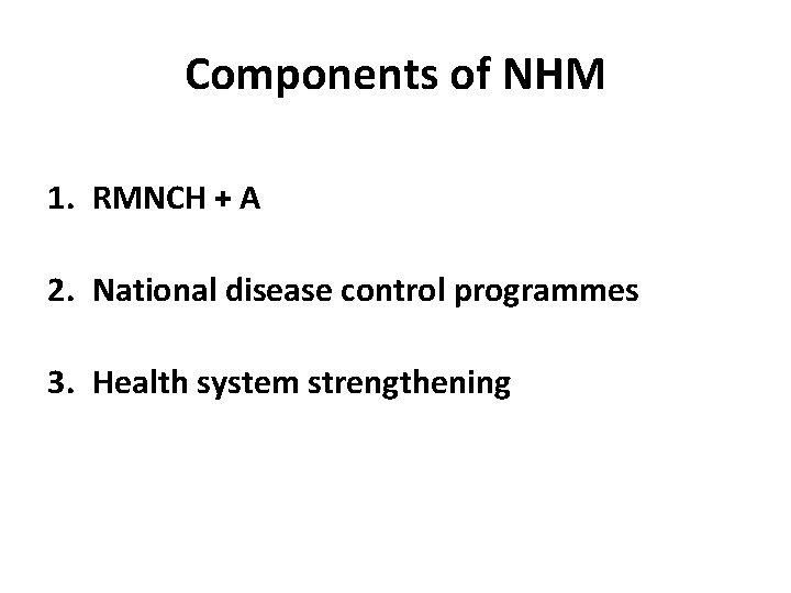 Components of NHM 1. RMNCH + A 2. National disease control programmes 3. Health Components of NHM 1. RMNCH + A 2. National disease control programmes 3. Health