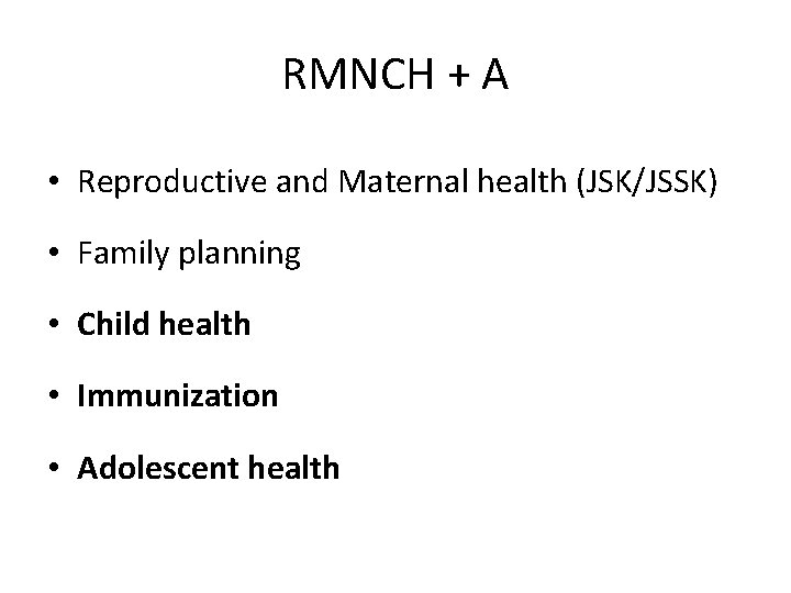 RMNCH + A • Reproductive and Maternal health (JSK/JSSK) • Family planning • Child RMNCH + A • Reproductive and Maternal health (JSK/JSSK) • Family planning • Child