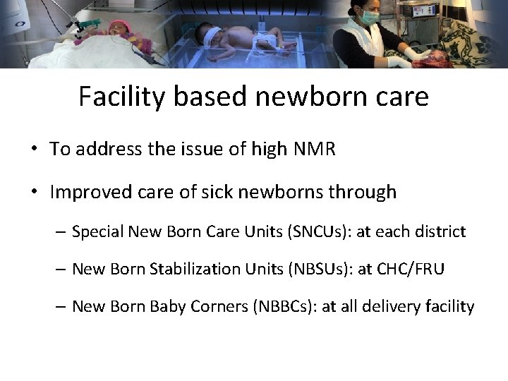 Facility based newborn care • To address the issue of high NMR • Improved Facility based newborn care • To address the issue of high NMR • Improved